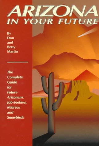 Arizona in Your Future: The Complete Guide for Future Arizonans: Job-Seekers, Retirees and Snowbirds Arizona in Your Future: The Complete Guide for Future Arizonans: Job-Seekers, Retirees and Snowbirds