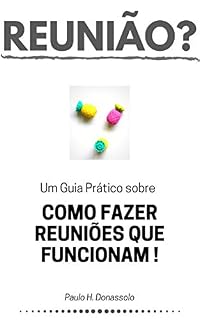 Livro REUNIÃO? COMO FAZER REUNIÕES QUE FUNCIONAM!: Ferramentas e práticas para fazer seu tempo render mais e para fazer com que suas reuniões gerem resultados!