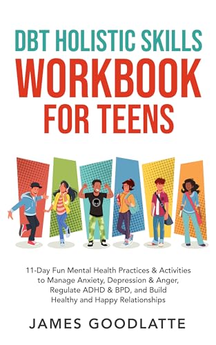 DBT Holistic Skills Workbook for Teens: 11-Day Fun Mental Health Practices & Activities to Manage Anxiety, Depression & Anger, Regulate ADHD & BPD, and Build Healthy and Happy Relationships