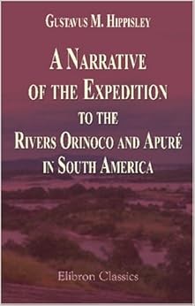 A Narrative of the Expedition to the Rivers Orinoco and Apuré, in South America: Which Sailed from England in November 1817, and Joined the Patriotic Forces in Venezuela and Caraccas