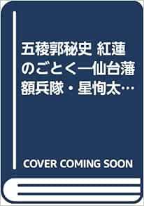 五稜郭秘史紅蓮のごとく 仙台藩額兵隊 星恂太郎の生涯 Amazon Com Books