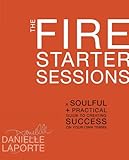 The Fire Starter Sessions: A Soulful + Practical Guide to Creating Success on Your Own Terms