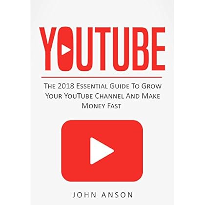 YouTube: The 2018 Essential Guide to Grow Your YouTube Channel, Make Money Fast with Proven Secret Techniques and Foolproof Strategies (YouTube Marketing, ... Channel, YouTube, YouTube for Beginners)