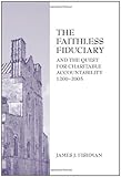 The Faithless Fiduciary and the Elusive Quest for Charitable Accountability, 1200-2005, Fishman, James J., 0890894965