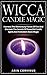 Wicca Candle Magic: Harness The Elementary Forces Of Fire And Discover The Secrets Of Powerful Candle Spells And Forbidden Black Magic by Arin Corvinus