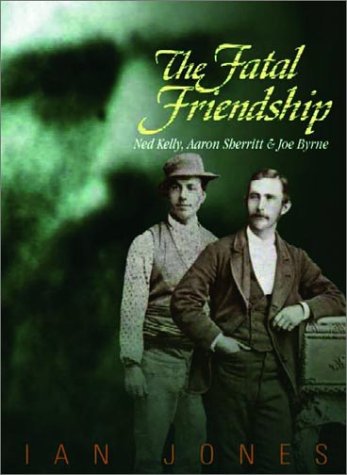 The Fatal Friendship: Ned Kelly, Aaron Sherritt & Joe Byrne