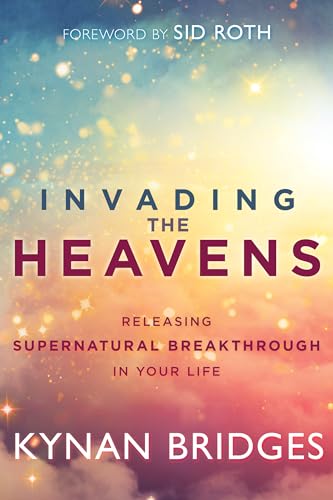 Invading the Heavens: Releasing Supernatural Breakthrough in Your Life