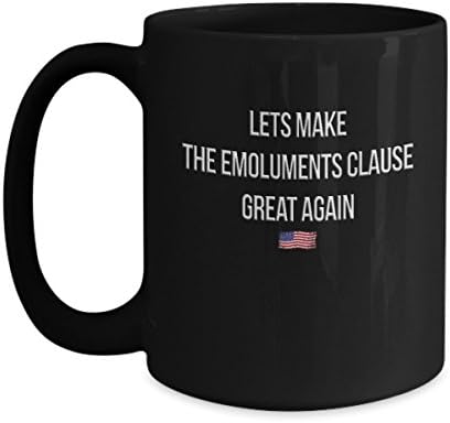 Funny Mug - Emoluments Clause Anti Trump - Mug Tea Cup - 11 OZ Coffee Mugs - 15 OZ Coffee Mug - Funny Inspirational Sarcasm Sarcastic Witty