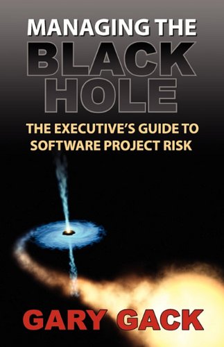 Managing the Black Hole: The Executive's Guide to Software Project Risk by Gary Gack