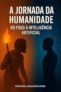 Livro A Jornada da Humanidade Do Fogo à Inteligência Artificial: Uma viagem fascinante pela evolução da espécie humana e de suas conquistas