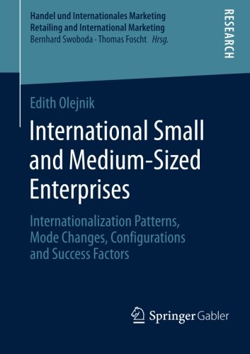 International Small and Medium-Sized Enterprises: Internationalization Patterns, Mode Changes, Configurations and Success Factors (Handel und ... Retailing and International Marketing)