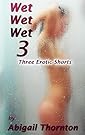 Wet Wet Wet 3: Three Erotic Short Stories