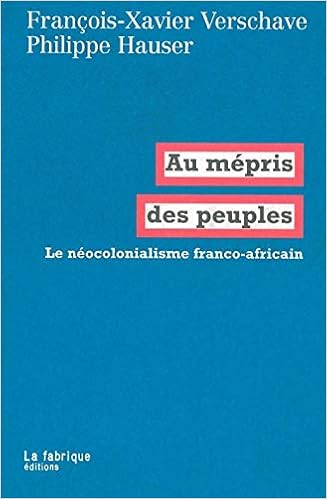 Amazon Fr Au Mepris Des Peuples Le Neocolonialisme Franco Africain Verschave Francois Xavier Hauser Philippe Livres