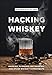 Hacking Whiskey: Smoking, Blending, Fat Washing, and Other Whiskey Experiments by