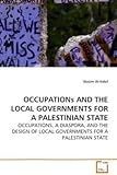 Image de OCCUPATIONs AND THE LOCAL GOVERNMENTS FOR A PALESTINIAN STATE: OCCUPATIONS, A DIASPORA, AND THE DESIGN OF LOCAL GOVERNMENTS FOR A PALESTINIAN STATE
