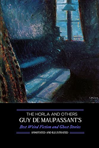 The Horla and Others: Guy de Maupassant's Best Weird Fiction and Ghost Stories: Tales of Mystery, Murder, Fantasy & Horror (Oldstyle Tales' Horror Authors)