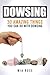 Dowsing: 30 Amazing Things You Can Do With Dowsing (Dowsing, Palmistry, Reiki, Crystals)