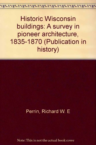 Historic Wisconsin Buildings: A Survey of Pioneer Architecture 1835 - 1870