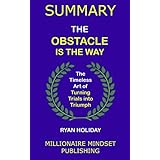Summary: The Obstacle Is the Way by Ryan Holiday: The Timeless Art of Turning Trials into Triumph | Key Ideas in 1 Hour or Less