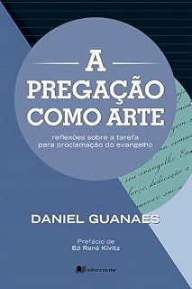 Livro A pregação como arte - Daniel Guanaes: reflexões sobre a tarefa para proclamação do evangelho