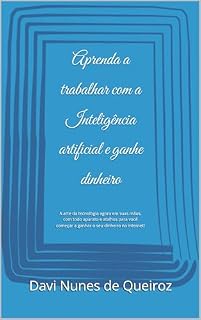 Livro Aprenda a trabalhar com a Inteligência artificial e ganhe dinheiro : A arte da tecnologia agora em suas mãos, com todo aparato e atalhos para você começar a ganhar o seu dinheiro na internet!
