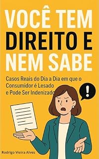 Livro VOCÊ TEM DIREITO E NEM SABE : Casos Reais do Dia a Dia em que o Consumidor é Lesado e Pode Ser Indenizado!