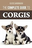 The Complete Guide to Corgis: Everything to Know About Both the Pembroke Welsh and Cardigan Welsh Co by David Anderson