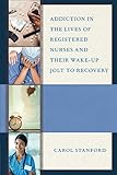 Addiction in the Lives of Registered Nurses and Their Wake-Up Jolt to Recovery by Carol Stanford