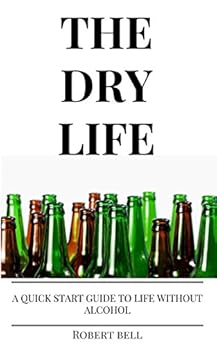 The Dry Life: A Quick Start Guide to Life Without Alcohol