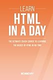 Html: Learn HTML In A DAY! - The Ultimate Crash Course to Learning the Basics of HTML In No Time (HTML, HTML Course, HTML Development, HTML Books, HTML for Beginners)