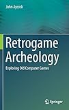 Retrogame Archeology: Exploring Old Computer Games by 