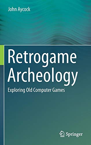 Retrogame Archeology: Exploring Old Computer Games by John Aycock