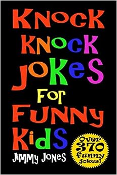 Knock Knock Jokes For Funny Kids: Over 370 really funny, hilarious knock knock jokes that will have the kids in fits of laughter in no time!, by Jimmy Jones