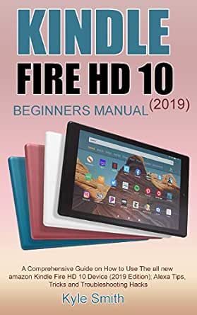Amazon Com Kindle Fire Hd 10 19 Beginners Manual A Comprehensive Guide On How To Use The All New Amazon Kindle Fire Hd 10 Device 19 Edition Alexa Tips Tricks And Troubleshooting Hacks