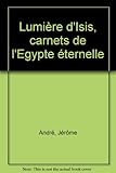 lumière d'Isis ; carnets de l'Egypte éternelle by 