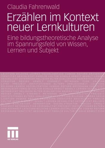 Erzählen im Kontext neuer Lernkulturen: Eine bildungstheoretische Analyse im Spannungsfeld von Wissen, Lernen und Subjekt (German Edition)