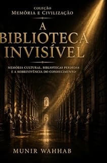 Livro A Biblioteca Invisível: Memória Cultural, Bibliotecas Perdidas e a Sobrevivência do Conhecimento (Coleção Memória e Civilização Livro 1)