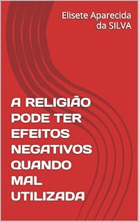Livro A RELIGIÃO PODE TER EFEITOS NEGATIVOS QUANDO MAL UTILIZADA (VISÃO BÍBLICA)