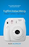 Fujifilm Instax Mini 9 Instant Camera User Guide: The Ultimate Instax Mini 9 User Guide for 2018 by Alex Alsinger