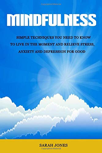 Mindfulness: Simple Techniques You Need To Know To Live In The Moment And Relieve Stress, Anxiety An