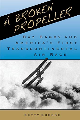A BROKEN PROPELLER: Baz Bagby and America's First Transcontinental Air Race by Betty Goerke