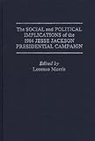 The Social and Political Implications of the 1984 Jesse Jackson Presidential Campaign: (Praeger Series in Political Economy), Rodney Green, 0275927857