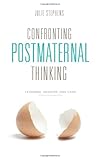 Confronting Postmaternal Thinking : Feminism, Memory, and Care, Stephens, Julie, 0231149212