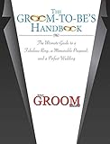 The Groom-to-Be's Handbook: The Ultimate Guide to a Fabulous Ring, a Memorable Proposal, and the Perfect Wedding by Today's Groom Magazine