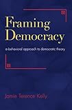 Jamie Kelly, "Framing Democracy: A Behavioral Approach to Democratic Theory" (Princeton UP, 2012)