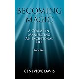 Becoming Magic: A Course in Manifesting an Exceptional Life (Book 1)