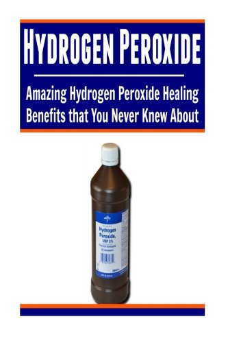 Hydrogen Peroxide: Amazing Hydrogen Peroxide Healing Benefits That You Never Knew About: Hydrogen Peroxide, Hydrogen Peroxide Book, Hydrogen Peroxide Facts, Hydrogen Peroxide Benefits by Elissa Sandy
