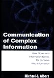 Communication of Complex Information: User Goals and Information Needs for Dynamic Web Information by Michael J. Albers