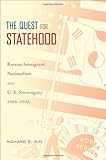 The Quest for Statehood : Korean Immigrant Nationalism and U. S. Sovereignty, 1905-1945, Kim, Richard S., 0195369998