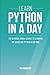 Learn Python In A DAY: The Ultimate Crash Course to Learning the Basics of Python In No Time (Python, Python Course, Python Development, Python Books, Python for Beginners)